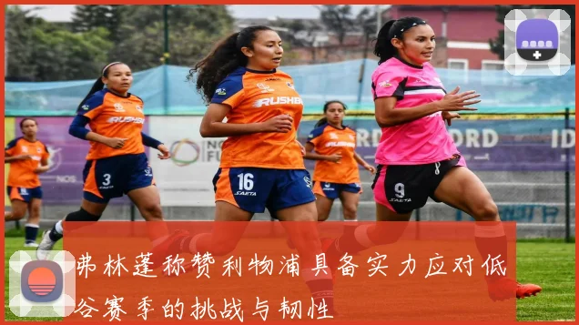 弗林蓬称赞利物浦具备实力应对低谷赛季的挑战与韧性